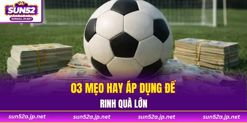 03 mẹo hay áp dụng để rinh quà lớn