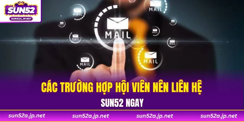 Các trường hợp hội viên nên liên hệ SUN52 ngay