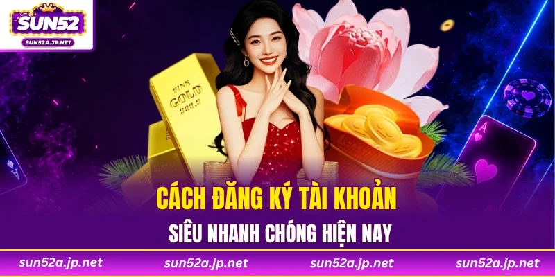 Cách đăng ký tài khoản siêu nhanh chóng hiện nay
