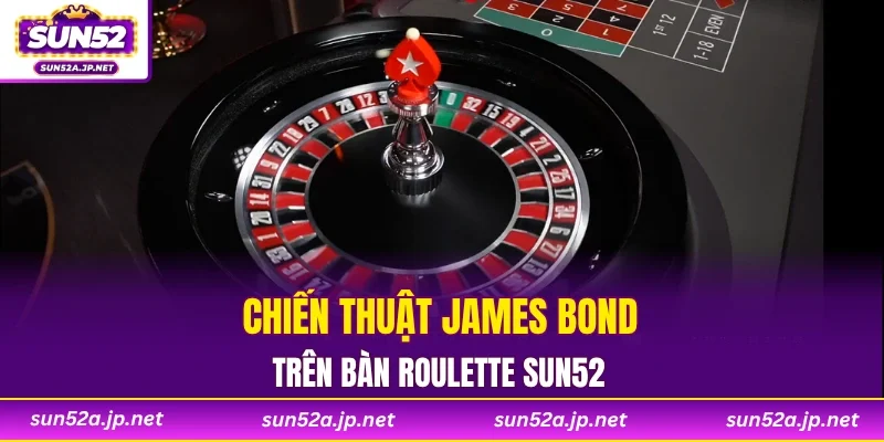 Chiến thuật James Bond trên bàn Roulette SUN52