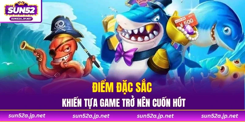 Điểm đặc sắc khiến tựa game trở nên cuốn hút