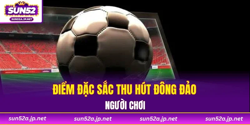 Điểm đặc sắc thu hút đông đảo người chơi