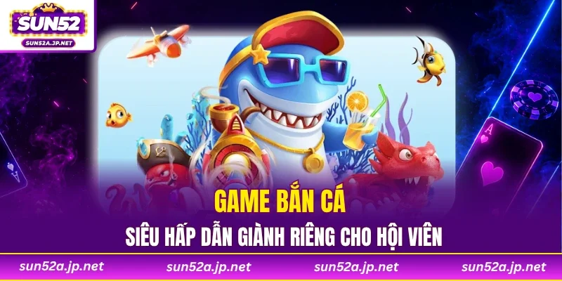 Game bắn cá siêu hấp dẫn giành riêng cho hội viên