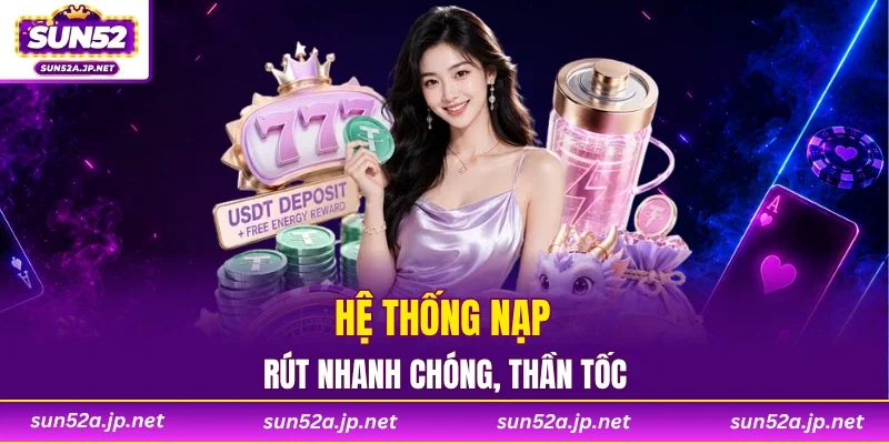 Hệ thống nạp, rút nhanh chóng, thần tốc