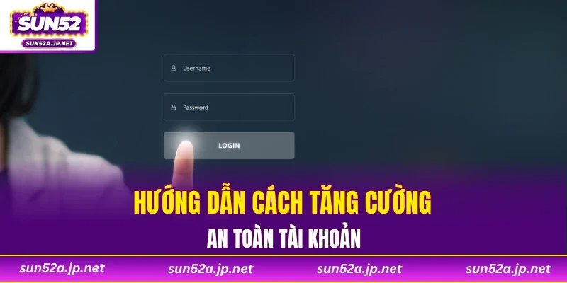 Hướng dẫn cách tăng cường an toàn tài khoản