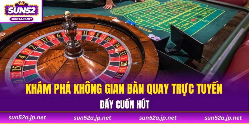 Khám phá không gian bàn quay trực tuyến đầy cuốn hút
