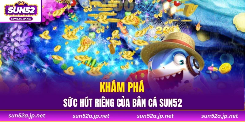 Khám phá sức hút riêng của bắn cá SUN52