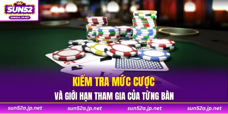 Kiểm tra mức cược và giới hạn tham gia của từng bàn