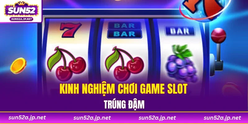 Kinh nghiệm chơi game slot trúng đậm