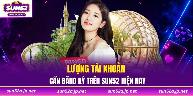Lượng tài khoản cần đăng ký trên SUN52 hiện nay