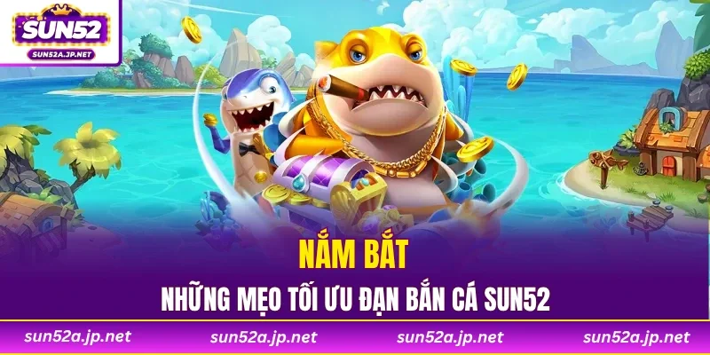 Nắm bắt những mẹo tối ưu đạn bắn cá SUN52