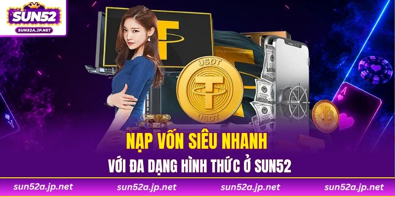 Nạp vốn siêu nhanh với đa dạng hình thức ở SUN52