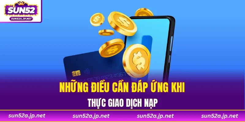 Những điều cần đáp ứng khi thực giao dịch nạp