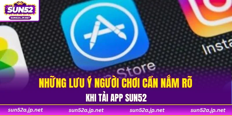 Những lưu ý người chơi cần nắm rõ khi tải app SUN52