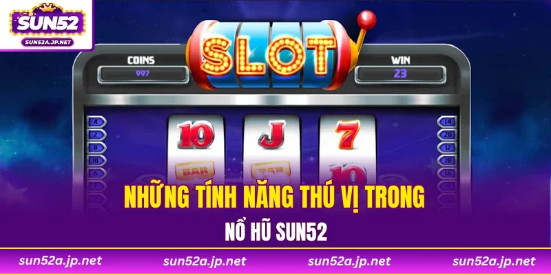 Những tính năng thú vị trong nổ hũ SUN52