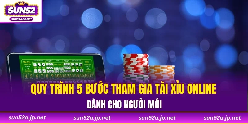 Quy trình 5 bước tham gia Tài Xỉu Online dành cho người mới