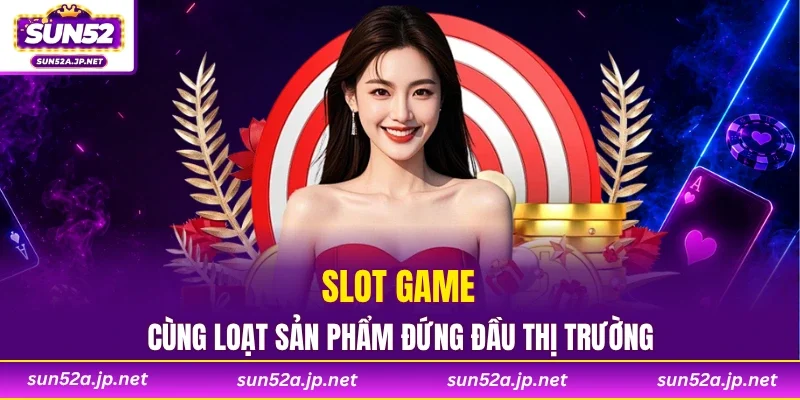 Slot game cùng loạt sản phẩm đứng đầu thị trường
