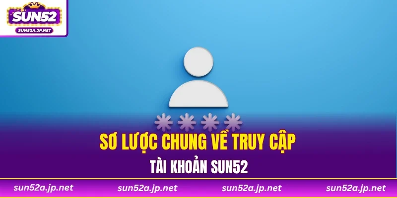 Sơ lược chung về truy cập tài khoản SUN52