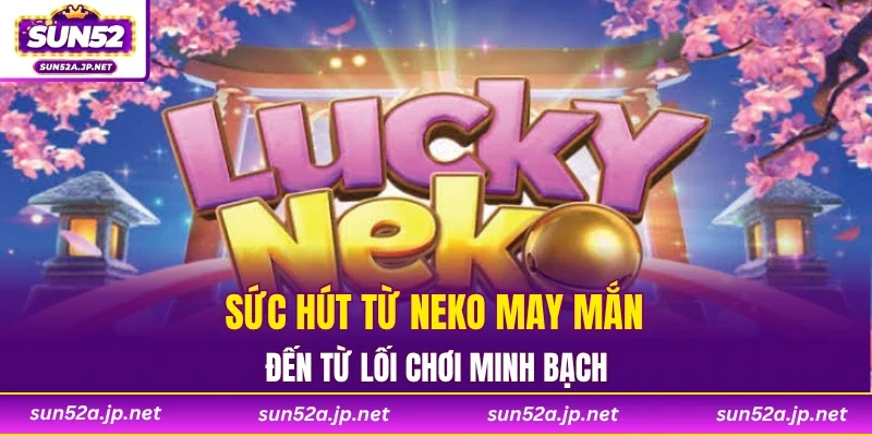 Sức hút từ Neko May Mắn đến từ lối chơi minh bạch