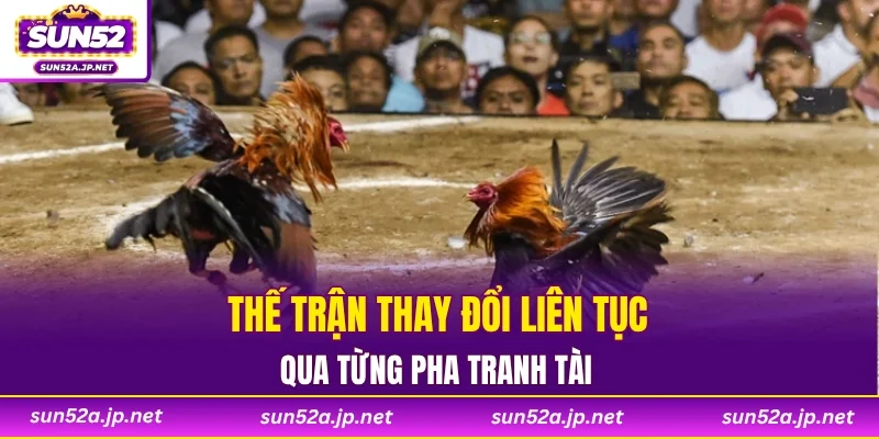 Thế trận thay đổi liên tục qua từng pha tranh tài