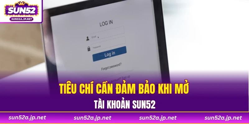Tiêu chí cần đảm bảo khi mở tài khoản SUN52